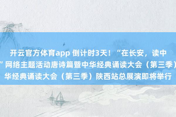 開云官方體育app 倒計時3天!“在長安,讀中國——中華經典誦讀大會”網絡主題活動唐詩篇暨中華經典誦讀大會(第三季)陜西站總展演即將舉行