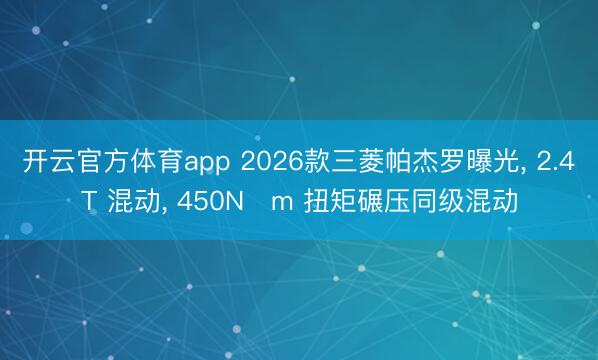 開云官方體育app 2026款三菱帕杰羅曝光, 2.4T 混動(dòng), 450N?m 扭矩碾壓同級(jí)混動(dòng)