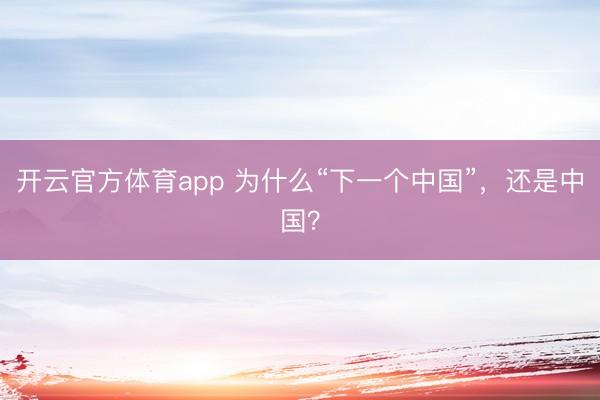開云官方體育app 為什么“下一個中國”,還是中國?