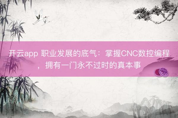開云app 職業發展的底氣:掌握CNC數控編程,擁有一門永不過時的真本事