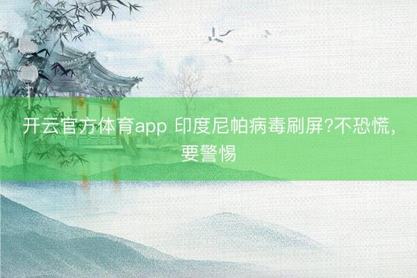 開云官方體育app 印度尼帕病毒刷屏?不恐慌，要警惕