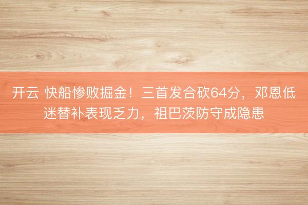 開云 快船慘敗掘金！三首發(fā)合砍64分，鄧恩低迷替補(bǔ)表現(xiàn)乏力，祖巴茨防守成隱患