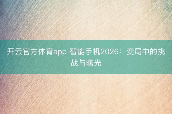 開云官方體育app 智能手機2026:變局中的挑戰(zhàn)與曙光