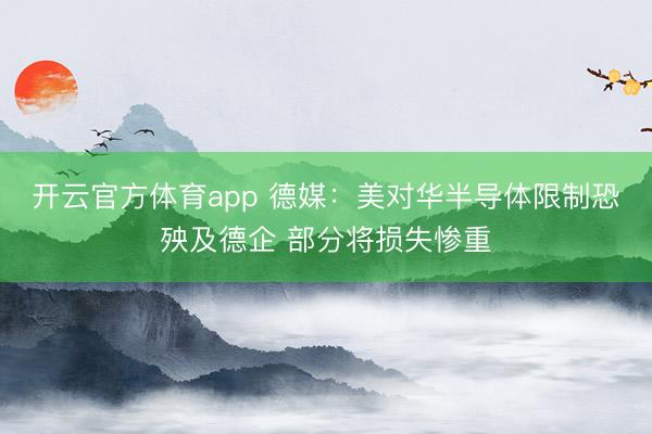 開云官方體育app 德媒：美對華半導(dǎo)體限制恐殃及德企 部分將損失慘重