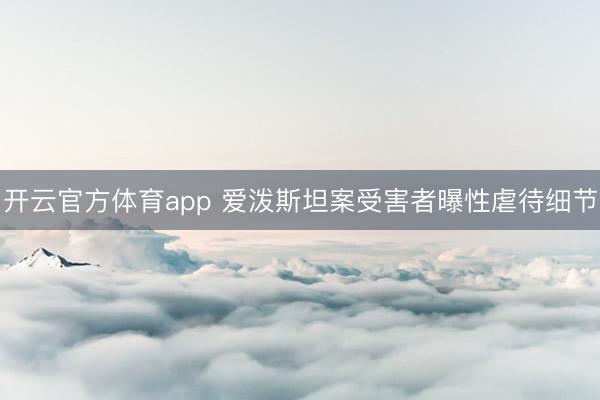 開云官方體育app 愛潑斯坦案受害者曝性虐待細(xì)節(jié)
