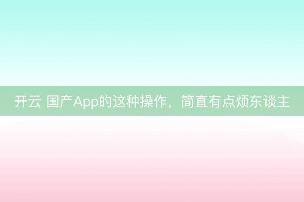 開云 國產App的這種操作，簡直有點煩東談主
