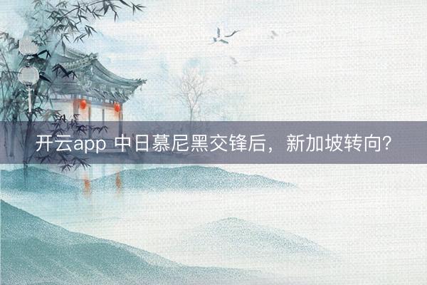 開云app 中日慕尼黑交鋒后,新加坡轉(zhuǎn)向?