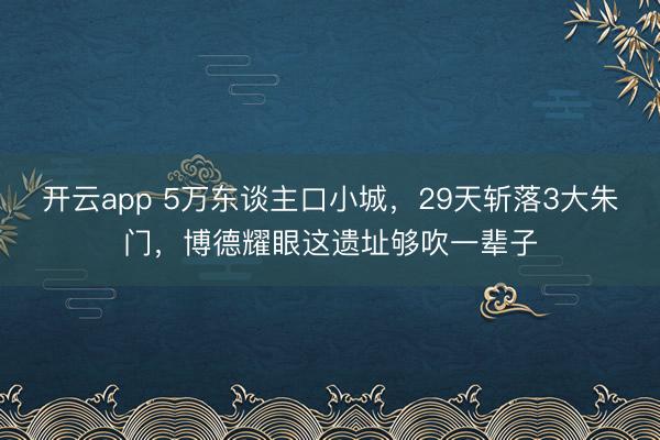 開(kāi)云app 5萬(wàn)東談主口小城，29天斬落3大朱門，博德耀眼這遺址夠吹一輩子