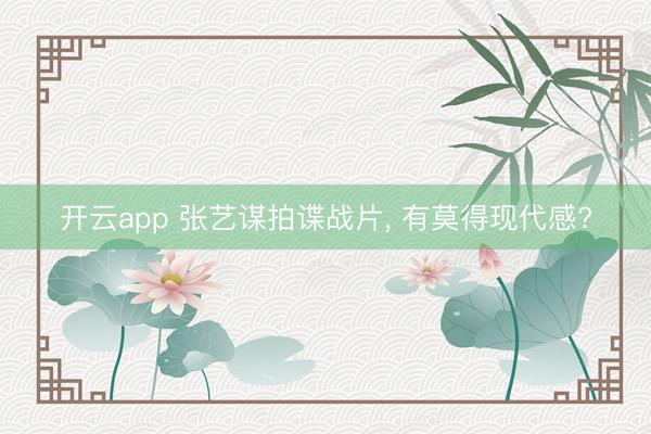 開云app 張藝謀拍諜戰片, 有莫得現代感?