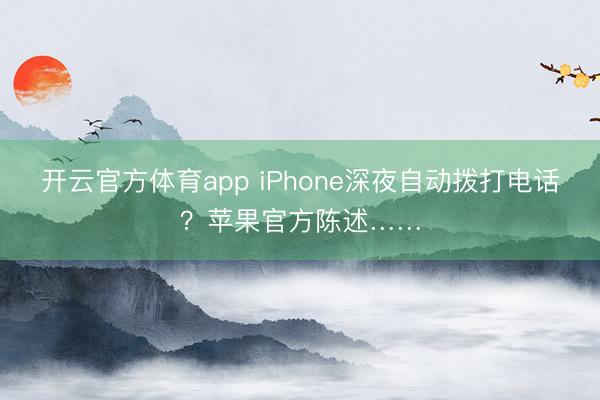 開云官方體育app iPhone深夜自動撥打電話?蘋果官方陳述……