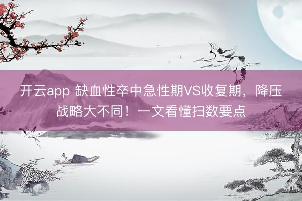 開(kāi)云app 缺血性卒中急性期VS收復(fù)期，降壓戰(zhàn)略大不同！一文看懂掃數(shù)要點(diǎn)