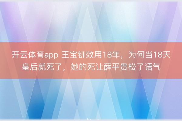 開云體育app 王寶釧效用18年，為何當18天皇后就死了，她的死讓薛平貴松了語氣